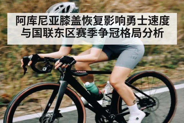 阿库尼亚膝盖恢复影响勇士速度与国联东区赛季争冠格局分析
